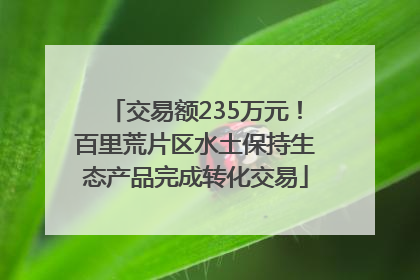 交易额235万元！百里荒片区水土保持生态产品完成转化交易